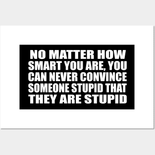 No matter how smart you are, you can never convince someone stupid that they are stupid Posters and Art